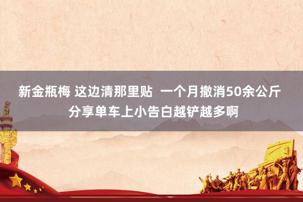 新金瓶梅 这边清那里贴  一个月撤消50余公斤  分享单车上小告白越铲越多啊