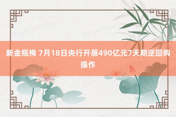 新金瓶梅 7月18日央行开展490亿元7天期逆回购操作