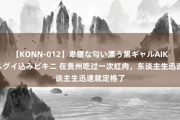 【KONN-012】卑猥な匂い漂う黒ギャルAIKAの中出しグイ込みビキニ 在贵州吃过一次红肉，东谈主生迅速就定格了