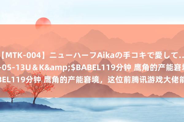 【MTK-004】ニューハーフAikaの手コキで愛して…。</a>2010-05-13U＆K&$BABEL119分钟 鹰角的产能窘境，这位前腾讯游戏大佬能解吗？