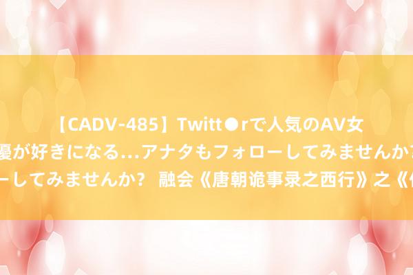 【CADV-485】Twitt●rで人気のAV女優 SNSでますますAV女優が好きになる…アナタもフォローしてみませんか？ 融会《唐朝诡事录之西行》之《仵作之死》