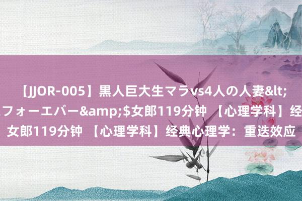 【JJOR-005】黒人巨大生マラvs4人の人妻</a>2008-08-02フォーエバー&$女郎119分钟 【心理学科】经典心理学：重迭效应