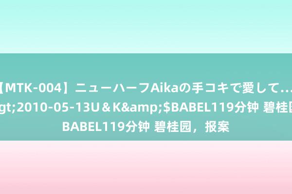 【MTK-004】ニューハーフAikaの手コキで愛して…。</a>2010-05-13U＆K&$BABEL119分钟 碧桂园，报案