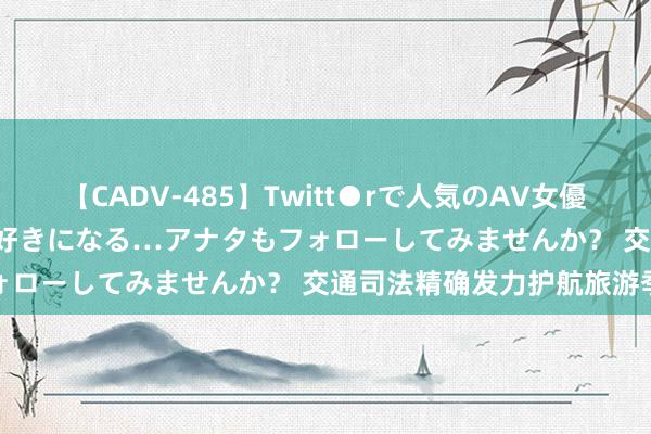 【CADV-485】Twitt●rで人気のAV女優 SNSでますますAV女優が好きになる…アナタもフォローしてみませんか？ 交通司法精确发力护航旅游季