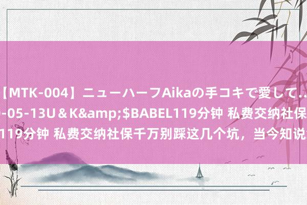 【MTK-004】ニューハーフAikaの手コキで愛して…。</a>2010-05-13U＆K&$BABEL119分钟 私费交纳社保千万别踩这几个坑，当今知说念还不晚！