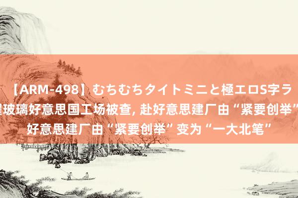 【ARM-498】むちむちタイトミニと極エロS字ライン 2 AIKA 福耀玻璃好意思国工场被查, 赴好意思建厂由“紧要创举”变为“一大北笔”