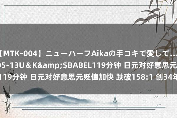 【MTK-004】ニューハーフAikaの手コキで愛して…。</a>2010-05-13U＆K&$BABEL119分钟 日元对好意思元贬值加快 跌破158:1 创34年来新低