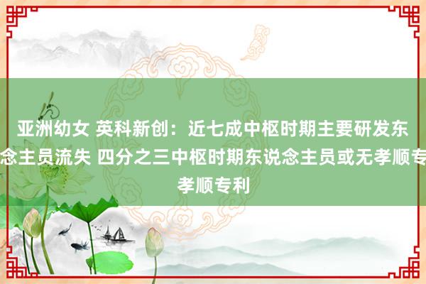 亚洲幼女 英科新创：近七成中枢时期主要研发东说念主员流失 四分之三中枢时期东说念主员或无孝顺专利