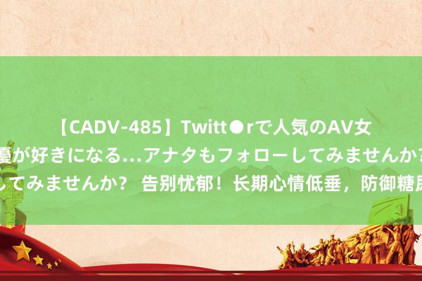 【CADV-485】Twitt●rで人気のAV女優 SNSでますますAV女優が好きになる…アナタもフォローしてみませんか？ 告别忧郁！长期心情低垂，防御糖尿病趁人之危