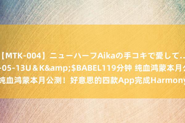 【MTK-004】ニューハーフAikaの手コキで愛して…。</a>2010-05-13U＆K&$BABEL119分钟 纯血鸿蒙本月公测！好意思的四款App完成HarmonyOS NEXT原生适配