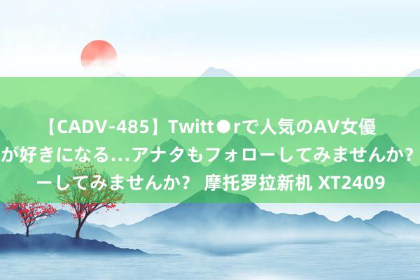 【CADV-485】Twitt●rで人気のAV女優 SNSでますますAV女優が好きになる…アナタもフォローしてみませんか？ 摩托罗拉新机 XT2409