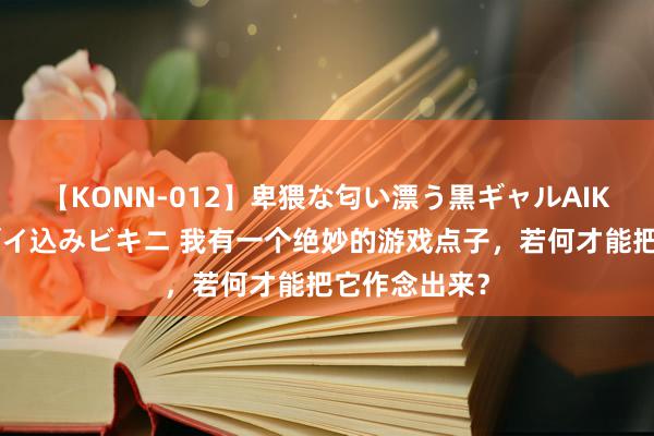 【KONN-012】卑猥な匂い漂う黒ギャルAIKAの中出しグイ込みビキニ 我有一个绝妙的游戏点子，若何才能把它作念出来？