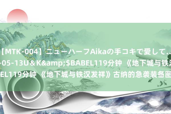 【MTK-004】ニューハーフAikaの手コキで愛して…。</a>2010-05-13U＆K&$BABEL119分钟 《地下城与铁汉发祥》古纳的急袭装备图鉴一览