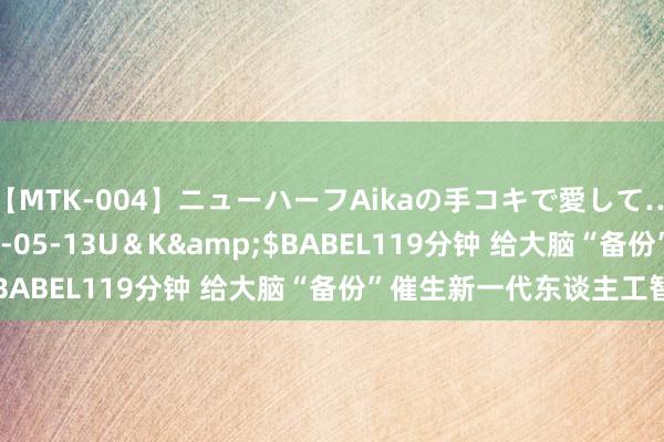 【MTK-004】ニューハーフAikaの手コキで愛して…。</a>2010-05-13U＆K&$BABEL119分钟 给大脑“备份”催生新一代东谈主工智能