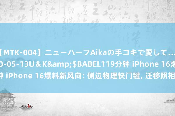 【MTK-004】ニューハーフAikaの手コキで愛して…。</a>2010-05-13U＆K&$BABEL119分钟 iPhone 16爆料新风向: 侧边物理快门键, 迁移照相新纪元的前奏?