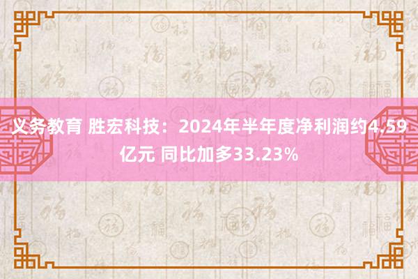 义务教育 胜宏科技：2024年半年度净利润约4.59亿元 同比加多33.23%