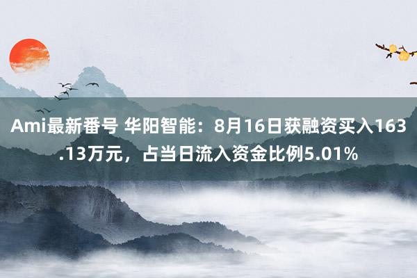 Ami最新番号 华阳智能：8月16日获融资买入163.13万元，占当日流入资金比例5.01%