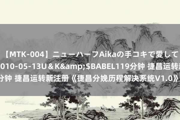 【MTK-004】ニューハーフAikaの手コキで愛して…。</a>2010-05-13U＆K&$BABEL119分钟 捷昌运转新注册《捷昌分娩历程解决系统V1.0》项主义软件著述权