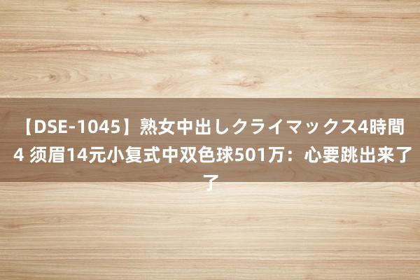 【DSE-1045】熟女中出しクライマックス4時間 4 须眉14元小复式中双色球501万：心要跳出来了