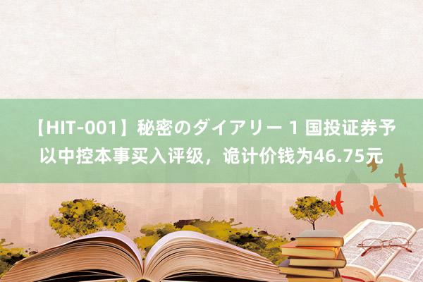 【HIT-001】秘密のダイアリー 1 国投证券予以中控本事买入评级，诡计价钱为46.75元