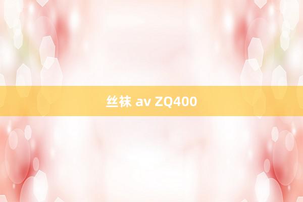 丝袜 av ZQ400