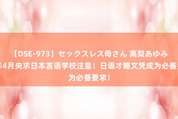 【DSE-973】セックスレス母さん 高梨あゆみ 25年4月央求日本言语学校注意！日语才略文凭成为必备要求！