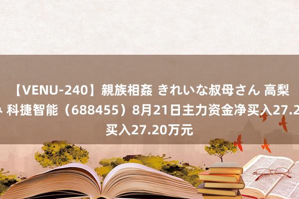 【VENU-240】親族相姦 きれいな叔母さん 高梨あゆみ 科捷智能（688455）8月21日主力资金净买入27.20万元