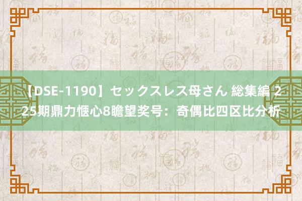 【DSE-1190】セックスレス母さん 総集編 225期鼎力惬心8瞻望奖号：奇偶比四区比分析