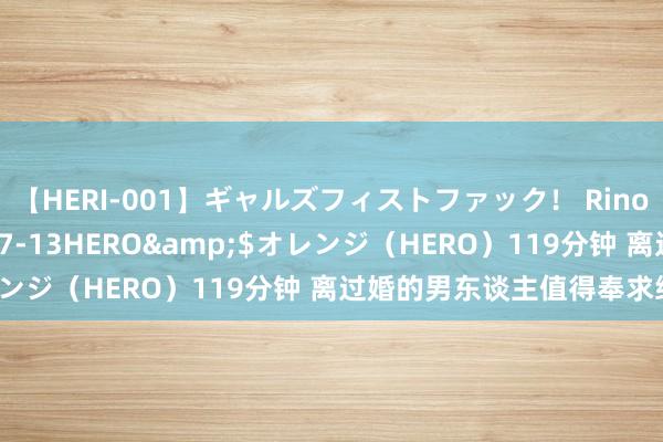 【HERI-001】ギャルズフィストファック！ Rino</a>2013-07-13HERO&$オレンジ（HERO）119分钟 离过婚的男东谈主值得奉求终生吗？