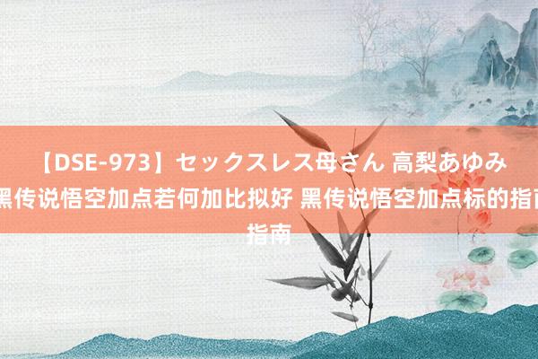 【DSE-973】セックスレス母さん 高梨あゆみ 黑传说悟空加点若何加比拟好 黑传说悟空加点标的指南