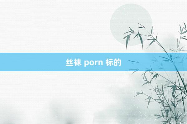 丝袜 porn 标的